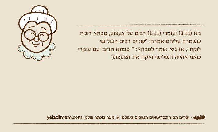 גיא )3.11( ועומרי )1.11( רבים על צעצוע, סבתא רונית ששמרה עליהם אמרה: "שניים רבים השלישי לוקח", אז גיא אומר לסבתא: " סבתא תריבי עם עומרי שאני אהייה השלישי ואקח את הצעצוע"