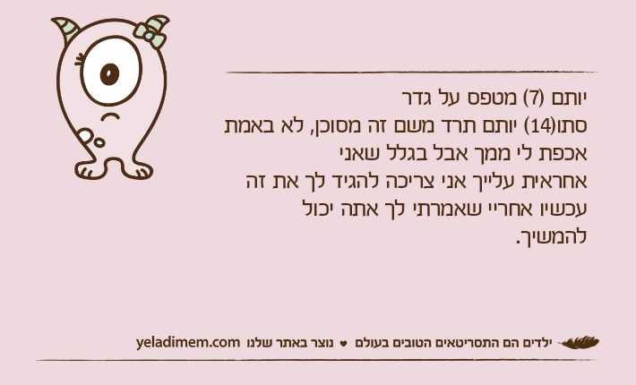 יותם )7( מטפס על גדרסתו)14( יותם תרד משם זה מסוכן, לא באמת אכפת לי ממך אבל בגלל שאניאחראית עלייך אני צריכה להגיד לך את זה עכשיו אחריי שאמרתי לך אתה יכוללהמשיך.