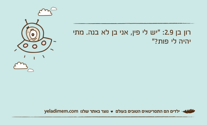 רון בן 2.9: "יש לי פין, אני בן לא בנה. מתי יהיה לי פות?"