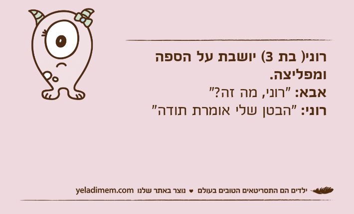 רוני) בת 3( יושבת על הספה ומפליצה. אבא: "רוני, מה&nbsp;זה?" רוני: "הבטן שלי אומרת תודה"