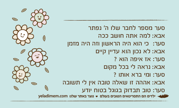 סער מספר לחבר שלו ה' נפתראבא: למה אתה חושב ככה&nbsp;סער: &nbsp;כי הוא היה הראשון וזה היה מזמןאבא: לא נכון הוא עדיין קיים&nbsp;סער: אז איפה הוא ?אבא: נראה לי בכל מקוםסער: ומי ברא אותו ?אבא: אההה זו שאלה טובה אין לי תשובהסער: טוב תבדוק בגוגל בטוח יודע