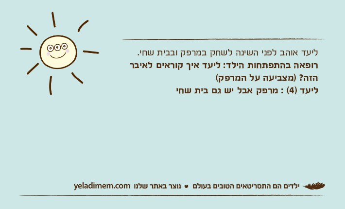 ליעד אוהב לפני השינה לשחק במרפק ובבית שחי. רופאה בהתפתחות הילד: ליעד איך קוראים לאיבר הזה? )מצביעה על המרפק( ליעד )4( : מרפק אבל יש גם בית שחי
