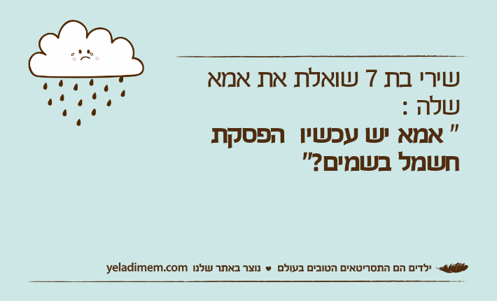 שירי בת 7 שואלת את אמא שלה :" אמא יש עכשיו  הפסקת חשמל בשמים?"