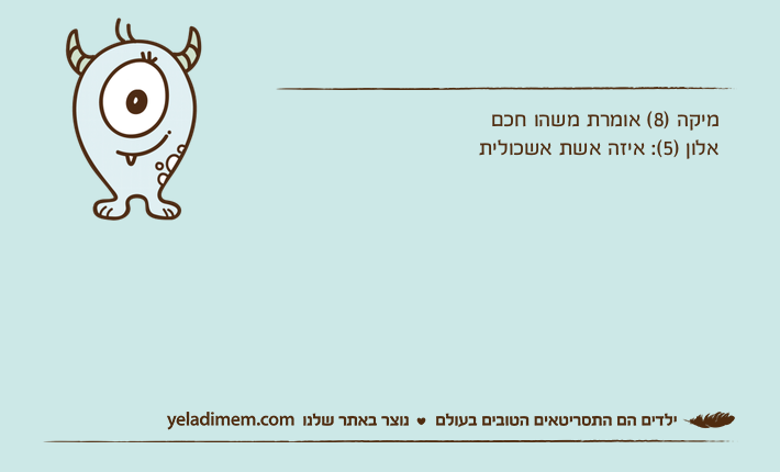 מיקה )8( אומרת משהו חכם אלון )5(: איזה אשת אשכולית