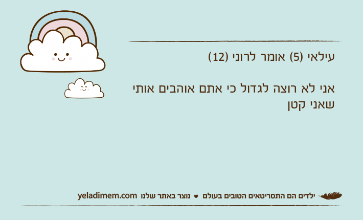 עילאי )5( אומר לרוני )12(אני לא רוצה לגדול כי אתם אוהבים אותי שאני קטן