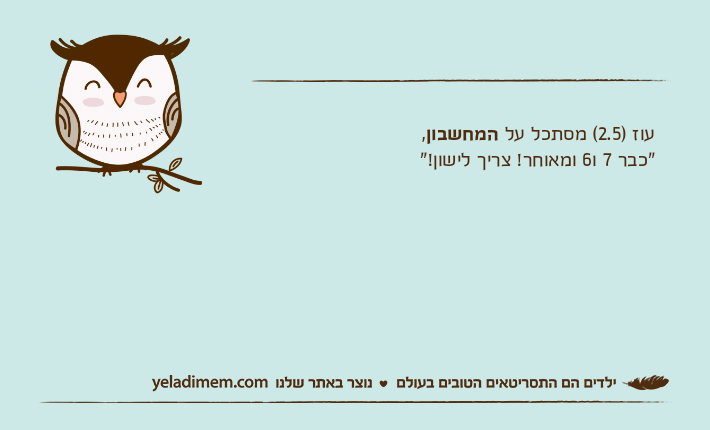 עוז )2.5( מסתכל על המחשבון, "כבר 7 ו6 ומאוחר! צריך לישון!"