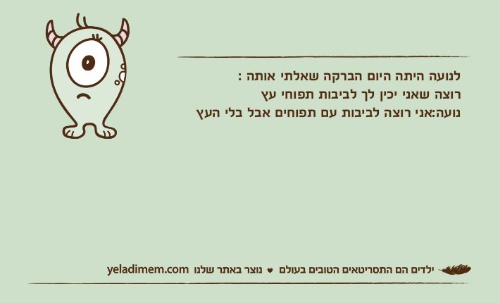 לנועה היתה היום הברקה שאלתי אותה :רוצה שאני יכין לך לביבות תפוחי עץנועה:אני רוצה לביבות עם תפוחים אבל בלי העץ