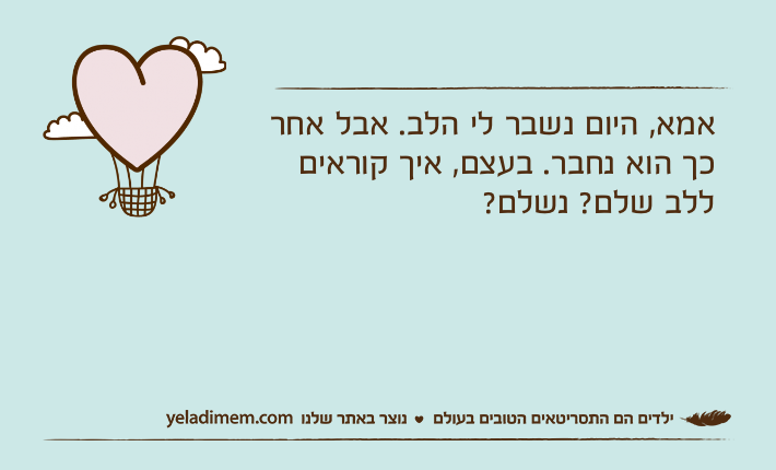 אמא, היום נשבר לי הלב. אבל אחר כך הוא נחבר. בעצם, איך קוראים ללב שלם? נשלם?