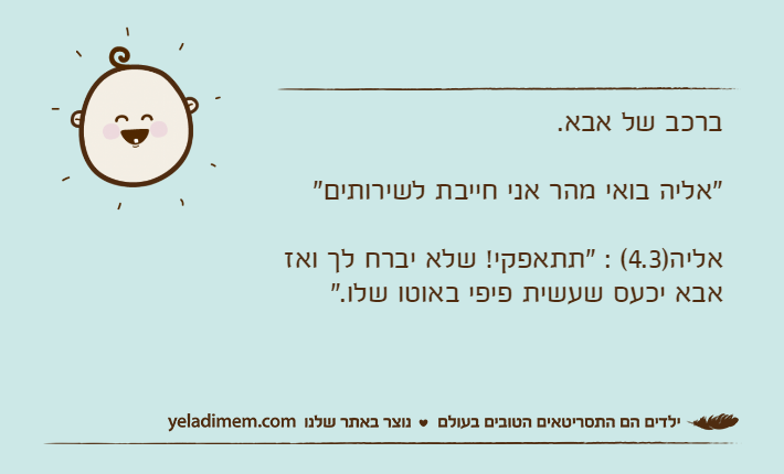 ברכב של אבא."אליה בואי מהר אני חייבת לשירותים"אליה)4.3( : "תתאפקי! שלא יברח לך ואז אבא יכעס שעשית פיפי באוטו שלו."