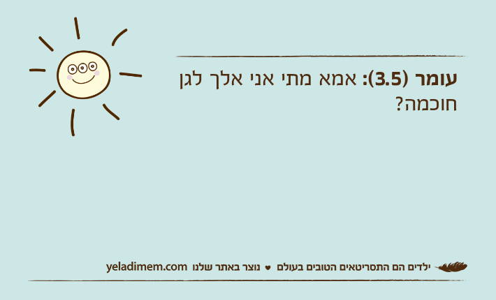 עומר )3.5(: אמא מתי אני אלך לגן חוכמה?