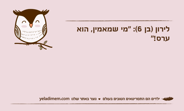 לירון )בן 6(: "מי שמאמין, הוא ערס!"