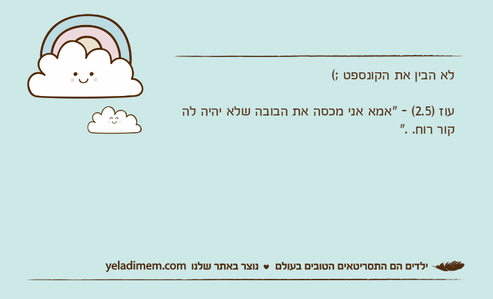 לא הבין את הקונספט ;(עוז )2.5( - "אמא אני מכסה את הבובה שלא יהיה לה קור רוח. ."