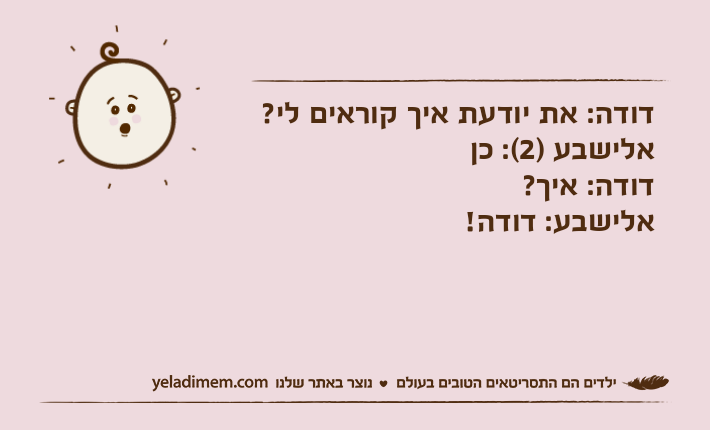 דודה: את יודעת איך קוראים לי?אלישבע )2(: כןדודה: איך?אלישבע: דודה!