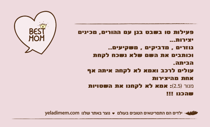 פעילות טו בשבט בגן עם ההורים, מכינים יצירות...גוזרים , מדביקים , משקיעים..וכותבים את השם שלא נשכח לקחת הביתה. עולים לרכב ואמא לא לקחה איתה אף אחת מהיצירותמנור )2.5(: אמא לא לקחנו את השטויות שהכנו !!!