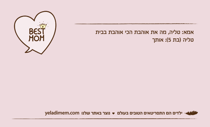 אמא: טליה, מה את אוהבת הכי אוהבת בביתטליה )בת 5(: אותך