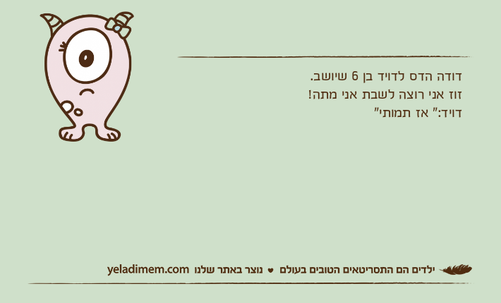 דודה הדס לדויד בן 6 שיושב.זוז אני רוצה לשבת אני מתה!דויד:" אז תמותי"