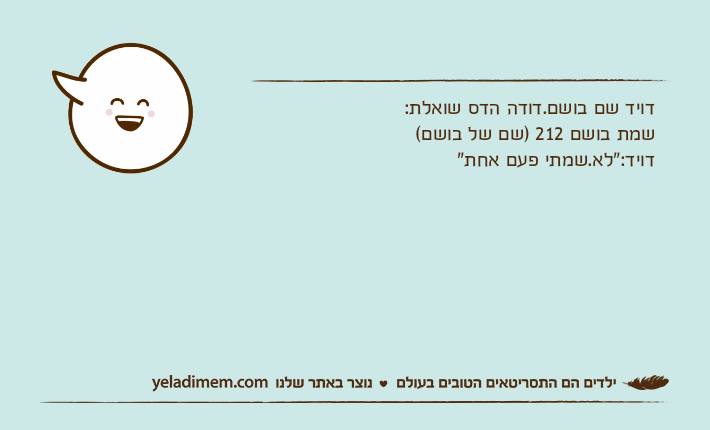 דויד שם בושם.דודה הדס שואלת:שמת בושם 212 )שם של בושם(דויד:"לא.שמתי פעם אחת"