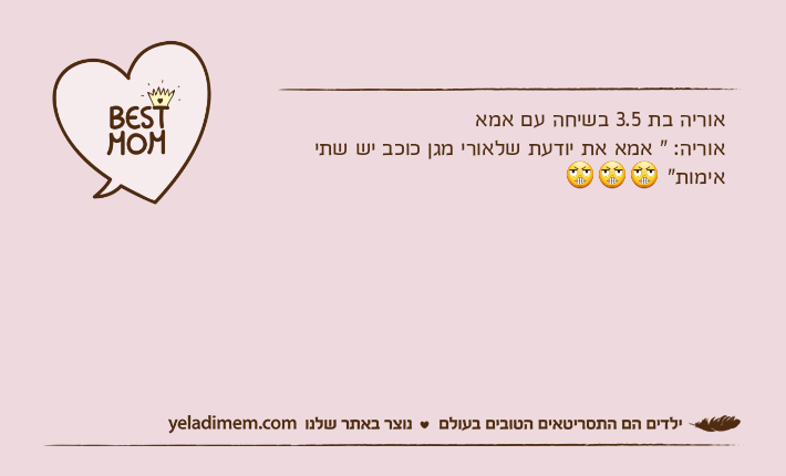 אוריה בת 3.5 בשיחה עם אמאאוריה: " אמא את יודעת שלאורי מגן כוכב יש שתי אימות" ???