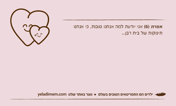 אפרת )6( אני יודעת למה אנחנו טובות, כי אנחנו תינוקות של בית רבן...