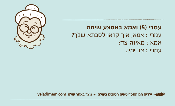 עמרי )5( ואמא באמצע שיחהעמרי : אמא, איך קראו לסבתא שלך?אמא : מאיזה צד?עמרי : צד ימין.