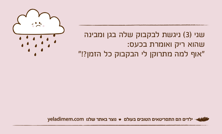 שני )3( ניגשת לבקבוק שלה בגן ומבינה שהוא ריק ואומרת בכעס: "אוף למה מתרוקן לי הבקבוק כל הזמן?!"