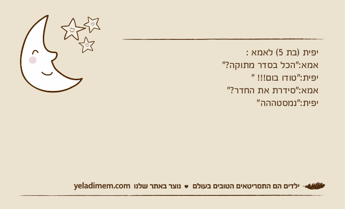 יפית )בת 5( לאמא :אמא:"הכל בסדר מתוקה?"יפית:"טודו בום!!! "אמא:"סידרת את החדר?"יפית:"נמסטההה"