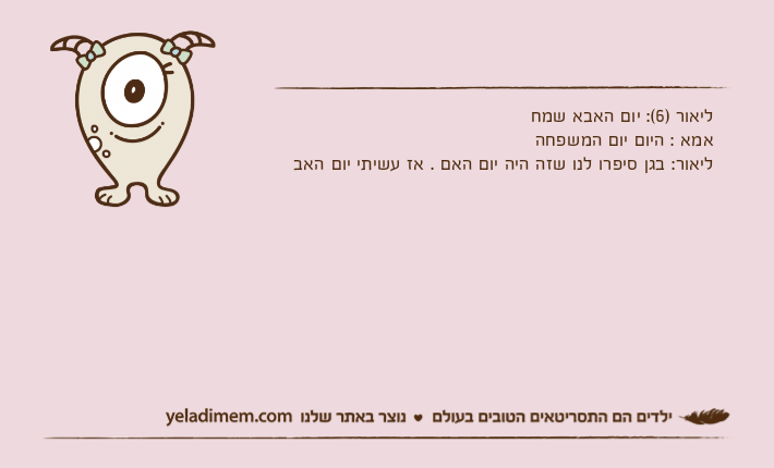 ליאור )6(: יום האבא שמחאמא : היום יום המשפחהליאור: בגן סיפרו לנו שזה היה יום האם . אז עשיתי יום האב