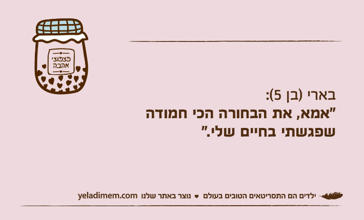 בארי )בן 5(: "אמא, את הבחורה הכי חמודה שפגשתי בחיים שלי."