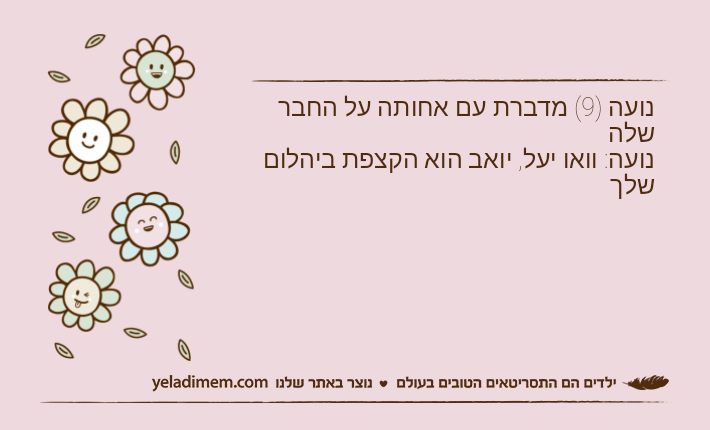 נועה )9( מדברת עם אחותה על החבר שלהנועה: וואו יעל, יואב הוא הקצפת ביהלום שלך