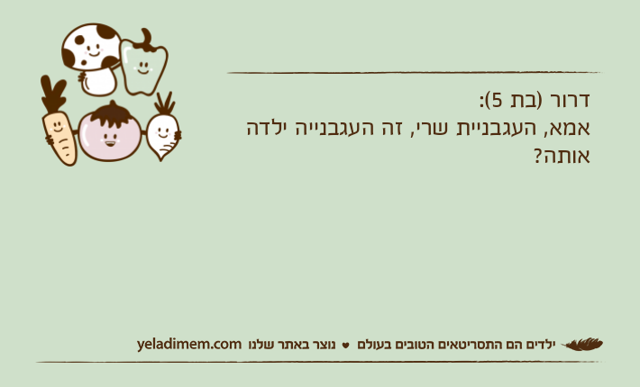 דרור )בת 5(:אמא, העגבניית שרי, זה העגבנייה ילדה אותה?