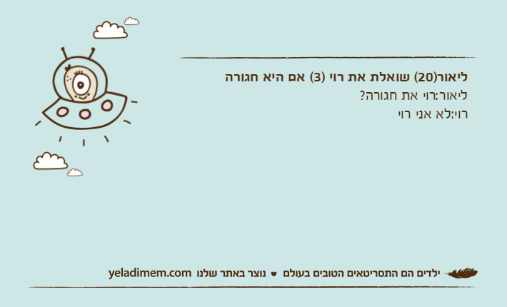ליאור)20( שואלת את רוי )3( אם היא חגורהליאור:רוי את חגורה?רוי:לא אני רוי