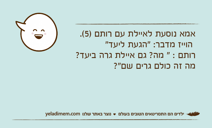 אמא נוסעת לאיילת עם רותם )5(. הוייז מדבר: "הגעת ליעד"רותם : " מה? גם איילת גרה ביעד? מה זה כולם גרים שם"?