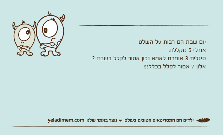 יום שבת הם רבות על השלט אורלי 5 מקללת סיגלית 3 אומרת לאמא נכון אסור לקלל בשבת ?אלון 7 אסור לקלל בכלל!!!