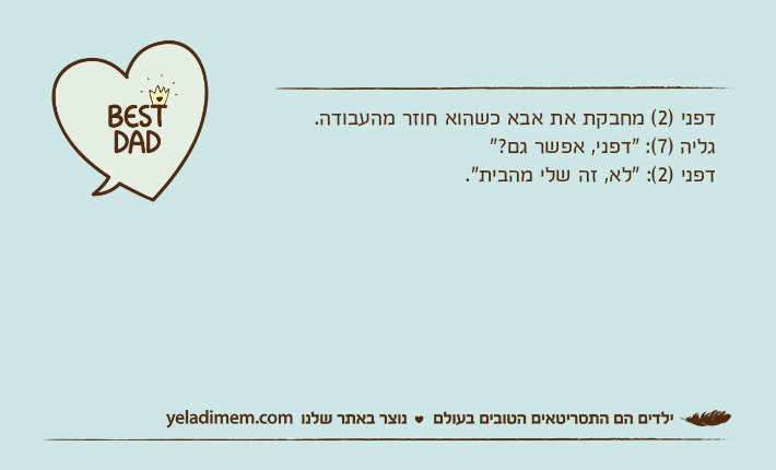 דפני )2( מחבקת את אבא כשהוא חוזר מהעבודה.גליה )7(: "דפני, אפשר גם?"דפני )2(: "לא, זה שלי מהבית".