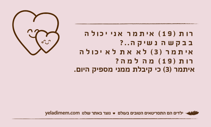 רות )19( איתמר אני יכולה בבקשה נשיקה..?איתמר )3( לא את לא יכולהרות )19( מה למה?איתמר )3( כי קיבלת ממני מספיק היום.