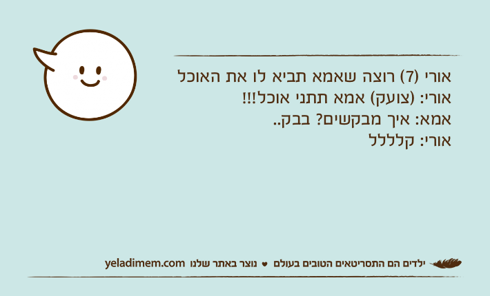 אורי )7( רוצה שאמא תביא לו את האוכלאורי: )צועק( אמא תתני אוכל!!!אמא: איך מבקשים? בבק..אורי: קלללל