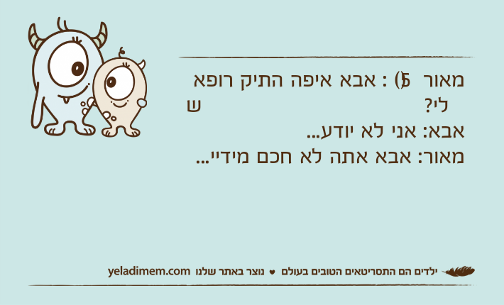 מאור )5( : אבא איפה התיק רופא שלי?אבא: אני לא יודע...מאור: אבא אתה לא חכם מידיי...