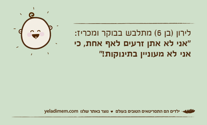 לירון )בן 6( מתלבש בבוקר ומכריז: "אני לא אתן זרעים לאף אחת, כי אני לא מעוניין בתינוקות!"