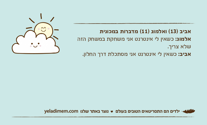 אביב )13( ואלמוג )11( מדברות במכוניתאלמוג: כשאין לי אינטרנט אני משחקת במשחק הזה שלא צריך. אביב: כשאין לי אינטרנט אני מסתכלת דרך החלון.