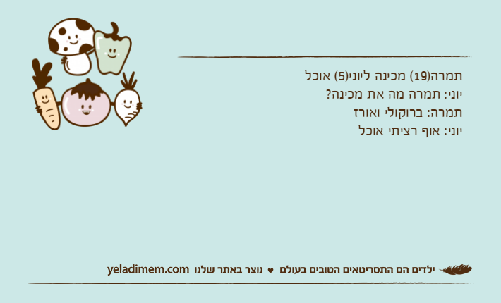 תמרה)19( מכינה ליוני)5( אוכליוני: תמרה מה את מכינה?תמרה: ברוקולי ואורזיוני: אוף רציתי אוכל