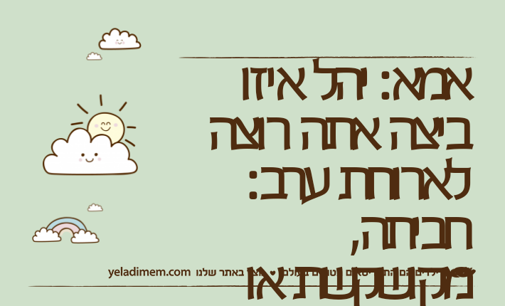 אמא: יהל איזו ביצה אתה רוצה לארוחת ערב: חביתה, מקושקשת או ביצת עין.יהל )3(: ביצת הפתעה.