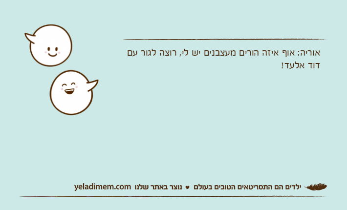 אוריה: אוף איזה הורים מעצבנים יש לי, רוצה לגור עם דוד אלעד!