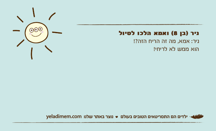 ניר )בן 8( ואמא הלכו לטיולניר: אמא, מה זה הריח הזה?! הוא ממש לא לריחי!