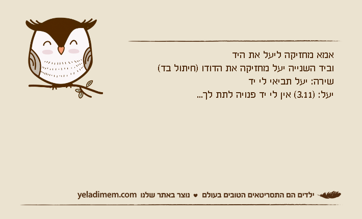 אמא מחזיקה ליעל את היד וביד השנייה יעל מחזיקה את הדודו )חיתול בד( שירה: יעל תביאי לי ידיעל: )3.11( אין לי יד פנויה לתת לך...