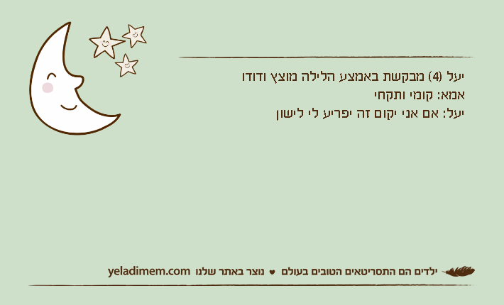 יעל )4( מבקשת באמצע הלילה מוצץ ודודואמא: קומי ותקחייעל: אם אני יקום זה יפריע לי לישון