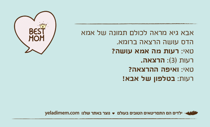 אבא גיא מראה לכולם תמונה של אמא הדס עושה הרצאה ברומא.טאי: רעות מה אמא עושה?רעות )3(: הרצאה.טאי: ואיפה ההרצאה?רעות: בטלפון של אבא!