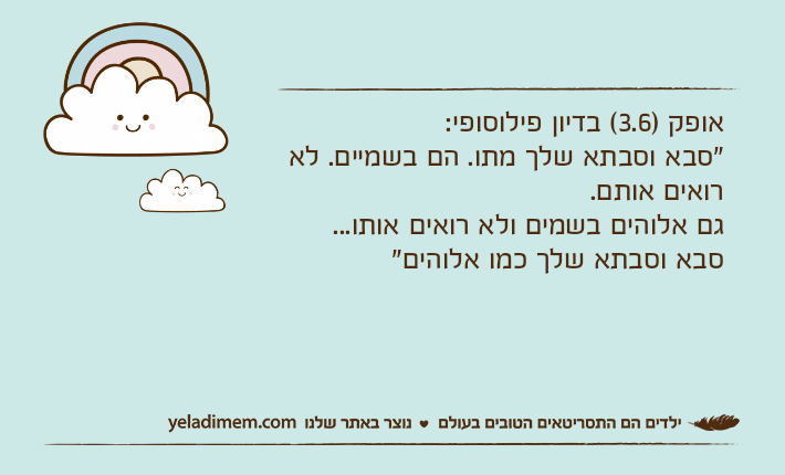 אופק )3.6( בדיון פילוסופי:"סבא וסבתא שלך מתו. הם בשמיים. לא רואים אותם. גם אלוהים בשמים ולא רואים אותו...סבא וסבתא שלך כמו אלוהים"