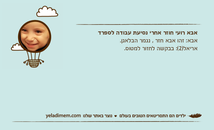 אבא רועי חוזר אחרי נסיעת עבודה לספרדאבא: זהו אבא חזר , נגמר הבלאגן.אריאל)2(: בבקשה לחזור למטוס.