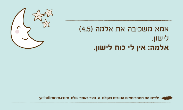 אמא משכיבה את אלמה )4.5( לישון.אלמה: אין לי כוח לישון.