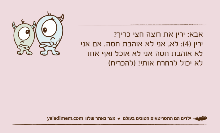 אבא: ירין את רוצה חצי כריך?ירין )4(: לא, אני לא אוהבת חסה. אם אני לא אוהבת חסה אני לא אוכל ואף אחד לא יכול לרחרח אותי! )להכריח(
